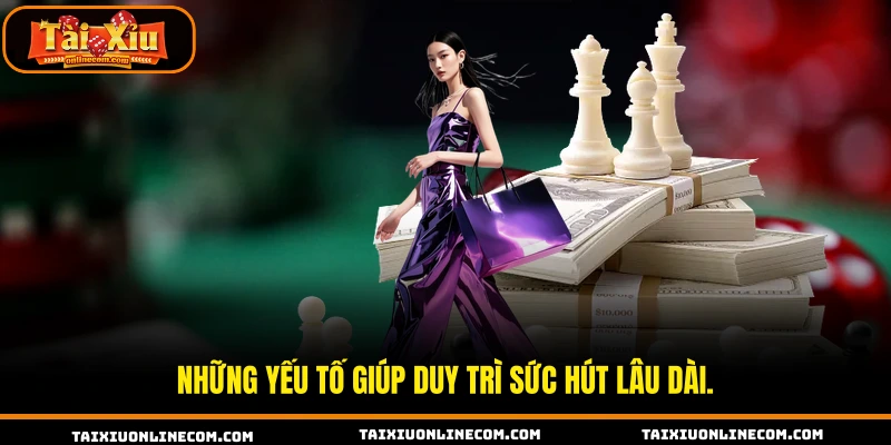 Những yếu tố giúp duy trì sức hút lâu dài.