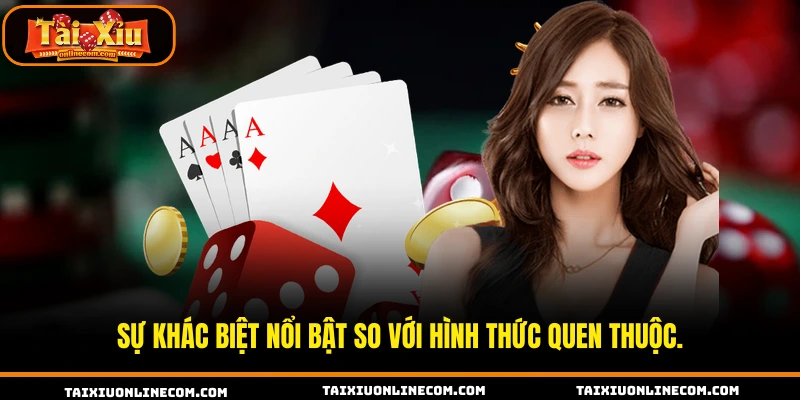 Sự khác biệt nổi bật so với hình thức quen thuộc.