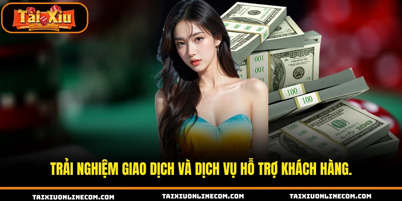 Trải nghiệm giao dịch và dịch vụ hỗ trợ khách hàng.