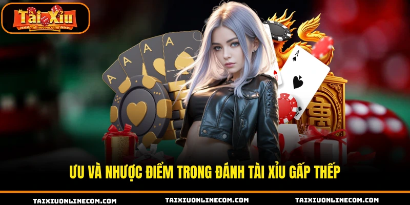Ưu và nhược điểm trong đánh tài xỉu gấp thếp